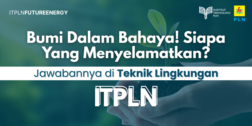 bumi-dalam-bahaya-siapa-yang-menyelamatkannya-jawabannya-teknik-lingkungan-itpln